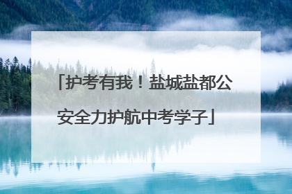 护考有我！盐城盐都公安全力护航中考学子