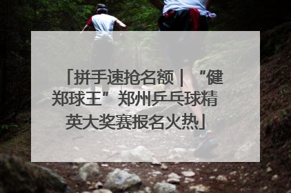 拼手速抢名额｜“健郑球王”郑州乒乓球精英大奖赛报名火热