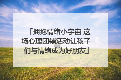 拥抱情绪小宇宙 这场心理团辅活动让孩子们与情绪成为好朋友