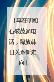 李在明和石破茂通电话，释放韩日关系新走向