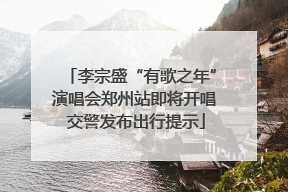 李宗盛“有歌之年”演唱会郑州站即将开唱 交警发布出行提示