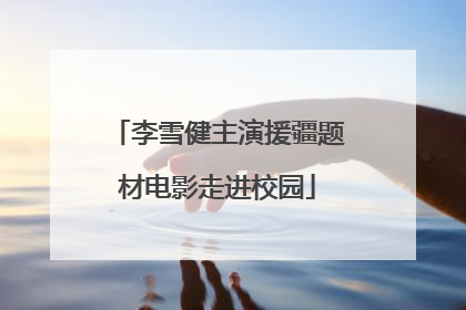 李雪健主演援疆题材电影走进校园