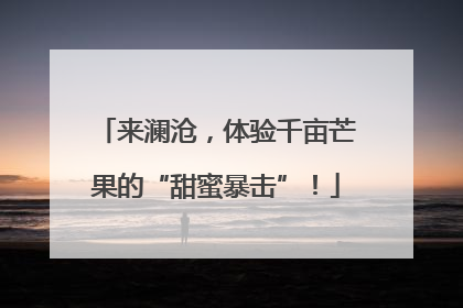 来澜沧，体验千亩芒果的“甜蜜暴击”！