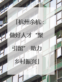 杭州余杭：做好人才“聚引留” 助力乡村振兴