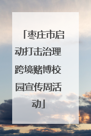 枣庄市启动打击治理跨境赌博校园宣传周活动