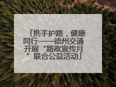 携手护路，健康同行——德州交通开展“路政宣传月”联合公益活动