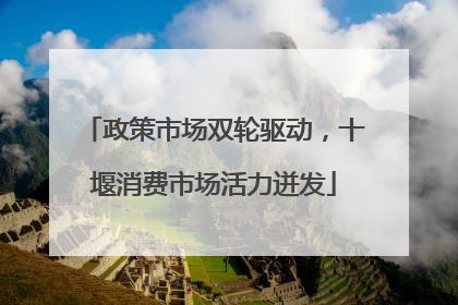 政策市场双轮驱动，十堰消费市场活力迸发