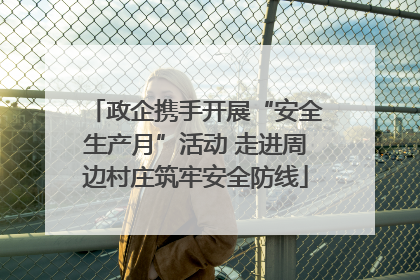 政企携手开展“安全生产月”活动 走进周边村庄筑牢安全防线