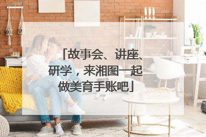 故事会、讲座、研学，来湘图一起做美育手账吧