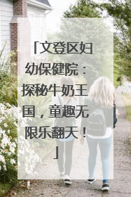 文登区妇幼保健院：探秘牛奶王国，童趣无限乐翻天！