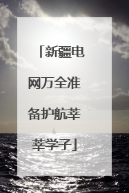 新疆电网万全准备护航莘莘学子