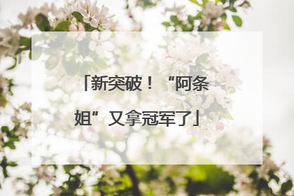 新突破！“阿条姐”又拿冠军了