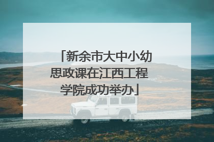 新余市大中小幼思政课在江西工程学院成功举办