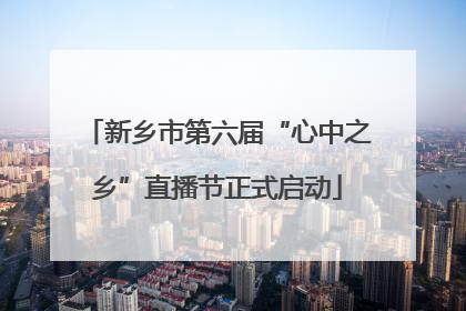 新乡市第六届“心中之乡”直播节正式启动