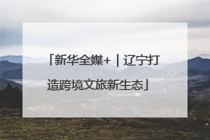 新华全媒+｜辽宁打造跨境文旅新生态