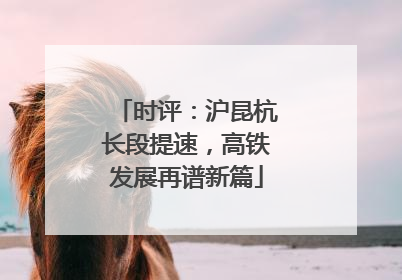 时评：沪昆杭长段提速，高铁发展再谱新篇