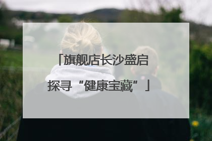 旗舰店长沙盛启 探寻“健康宝藏”