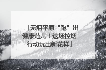 无烟平原“跑”出健康范儿！这场控烟行动玩出新花样
