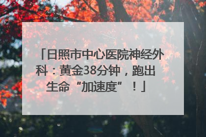 日照市中心医院神经外科：黄金38分钟，跑出生命“加速度”！