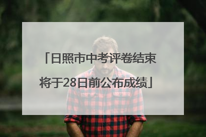 日照市中考评卷结束 将于28日前公布成绩
