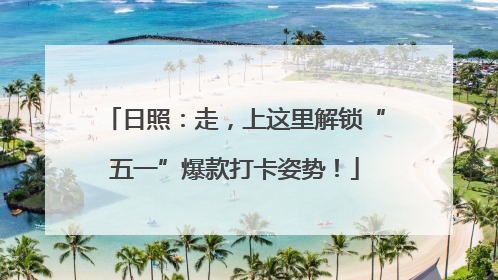 日照：走，上这里解锁“五一”爆款打卡姿势！