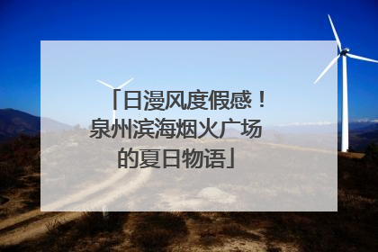 日漫风度假感！泉州滨海烟火广场的夏日物语