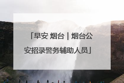 早安 烟台｜烟台公安招录警务辅助人员
