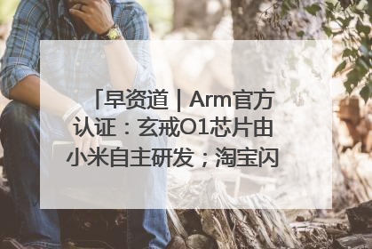 早资道｜Arm官方认证：玄戒O1芯片由小米自主研发；淘宝闪购联合饿了么日订单超4000万