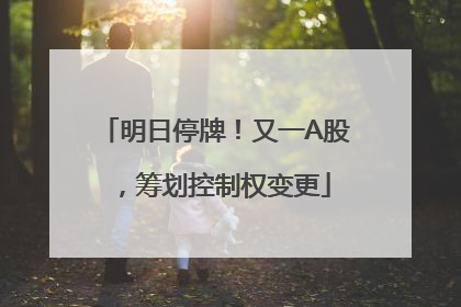 明日停牌！又一A股，筹划控制权变更
