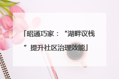 昭通巧家：“湖畔议栈”提升社区治理效能