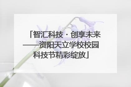 智汇科技・创享未来——资阳天立学校校园科技节精彩绽放