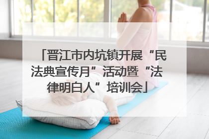 晋江市内坑镇开展“民法典宣传月”活动暨“法律明白人”培训会