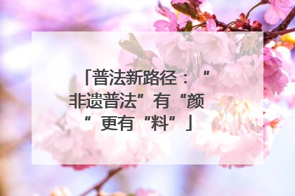普法新路径：“非遗普法”有“颜”更有“料”