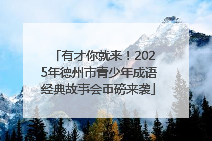 有才你就来！2025年德州市青少年成语经典故事会重磅来袭