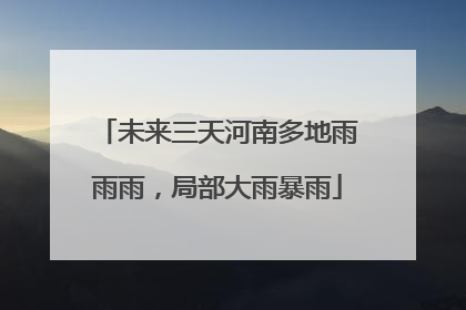 未来三天河南多地雨雨雨，局部大雨暴雨
