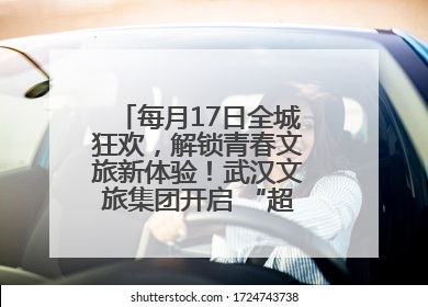 每月17日全城狂欢，解锁青春文旅新体验！武汉文旅集团开启 “超级文旅日”