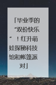 毕业季的“双份快乐”！红升萌娃探秘科技馆和帐篷派对