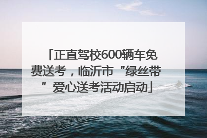 正直驾校600辆车免费送考，临沂市“绿丝带”爱心送考活动启动