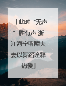此时“无声”胜有声 浙江海宁听障夫妻以舞蹈诠释热爱