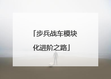 步兵战车模块化进阶之路