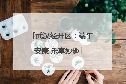 武汉经开区：端午安康 乐享妙趣