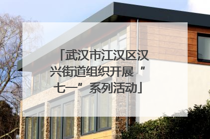武汉市江汉区汉兴街道组织开展“七一”系列活动