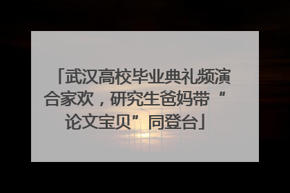 武汉高校毕业典礼频演合家欢，研究生爸妈带“论文宝贝”同登台