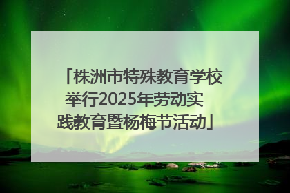 株洲市特殊教育学校举行2025年劳动实践教育暨杨梅节活动