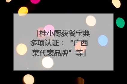 桂小厨获餐宝典多项认证：“广西菜代表品牌”等