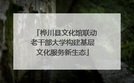 桦川县文化馆联动老干部大学构建基层文化服务新生态
