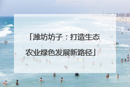 潍坊坊子：打造生态农业绿色发展新路径