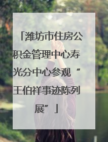 潍坊市住房公积金管理中心寿光分中心参观“王伯祥事迹陈列展”