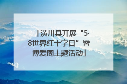 潢川县开展“5·8世界红十字日”暨博爱周主题活动
