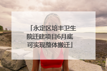 永定区培丰卫生院迁建项目6月底可实现整体搬迁